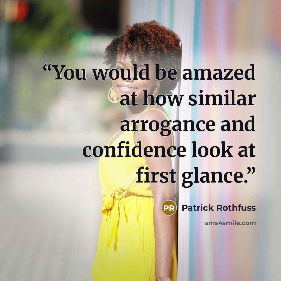 “You would be amazed at how similar arrogance and confidence look at first glance.” quote by Patrick Rothfuss