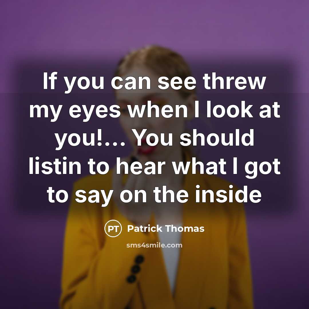 “If you can see threw my eyes when I look at you!... You should listin to hear what I got to say on the inside” quote by Patrick Thomas