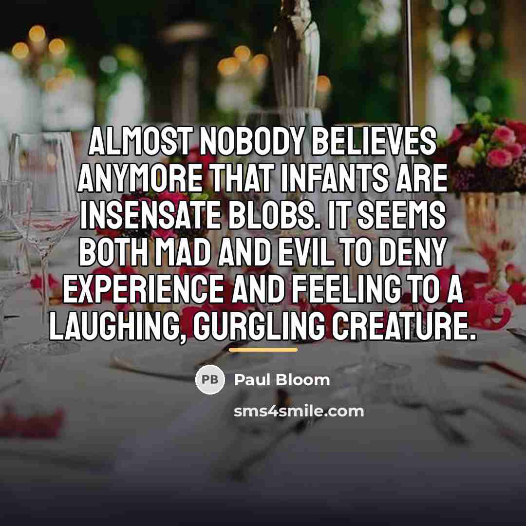 “Almost nobody believes anymore that infants are insensate blobs. It…” quote by Paul Bloom