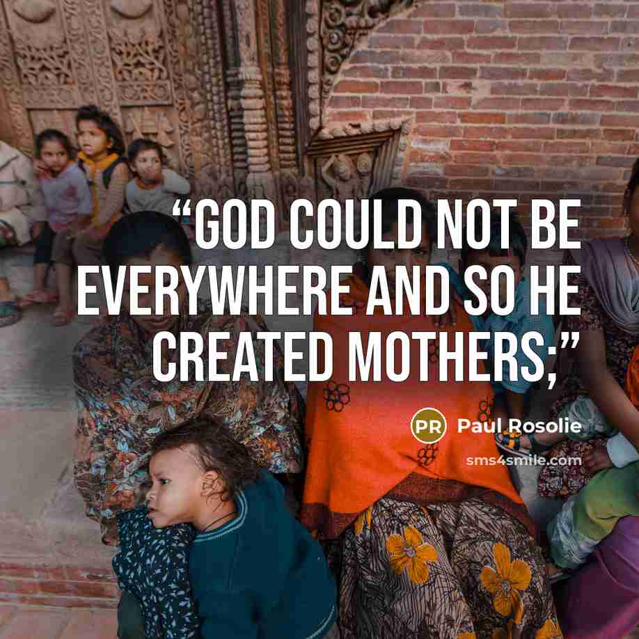 “God could not be everywhere and so he created mothers;” quote by Paul Rosolie