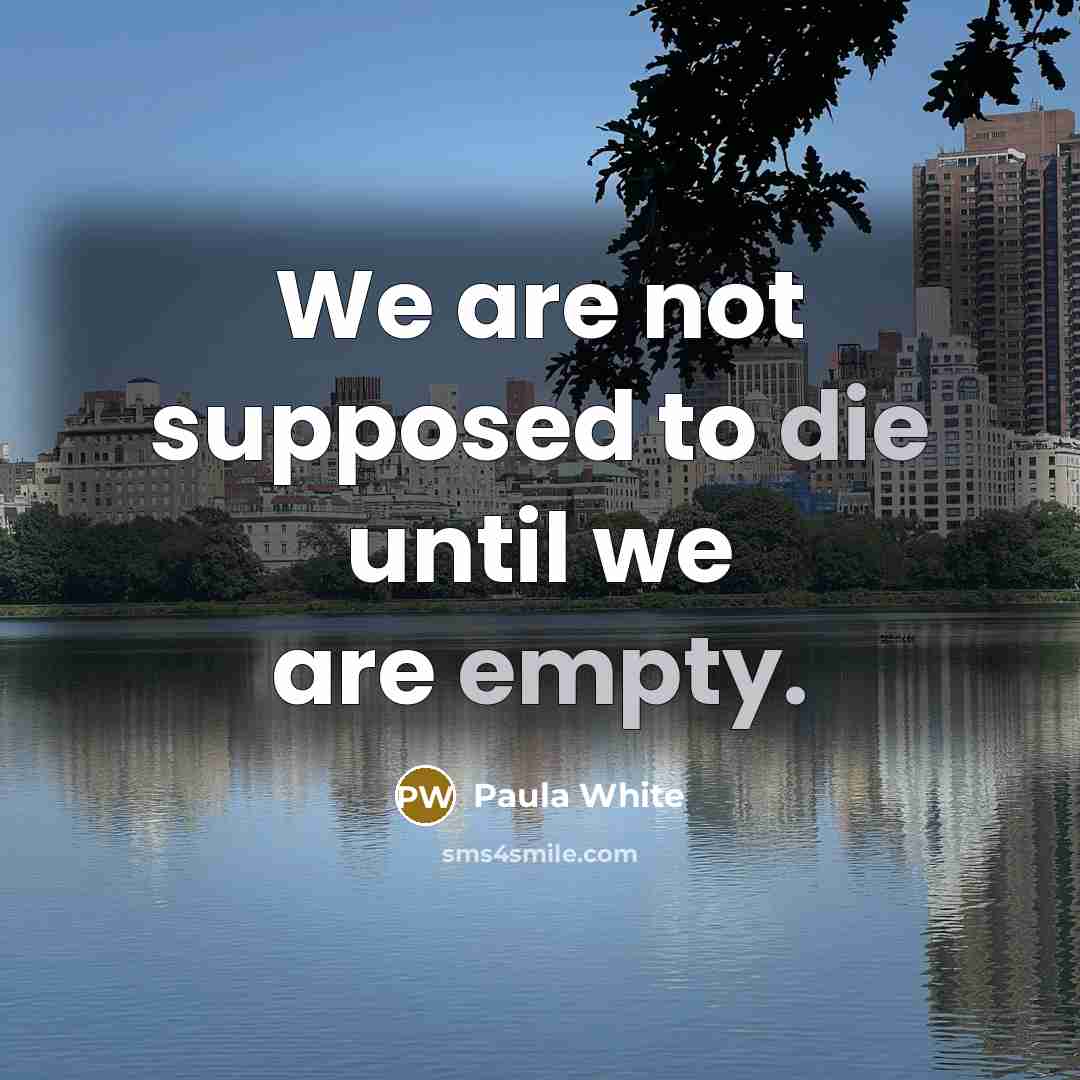 “We are not supposed to die until we are empty.” quote by Paula White