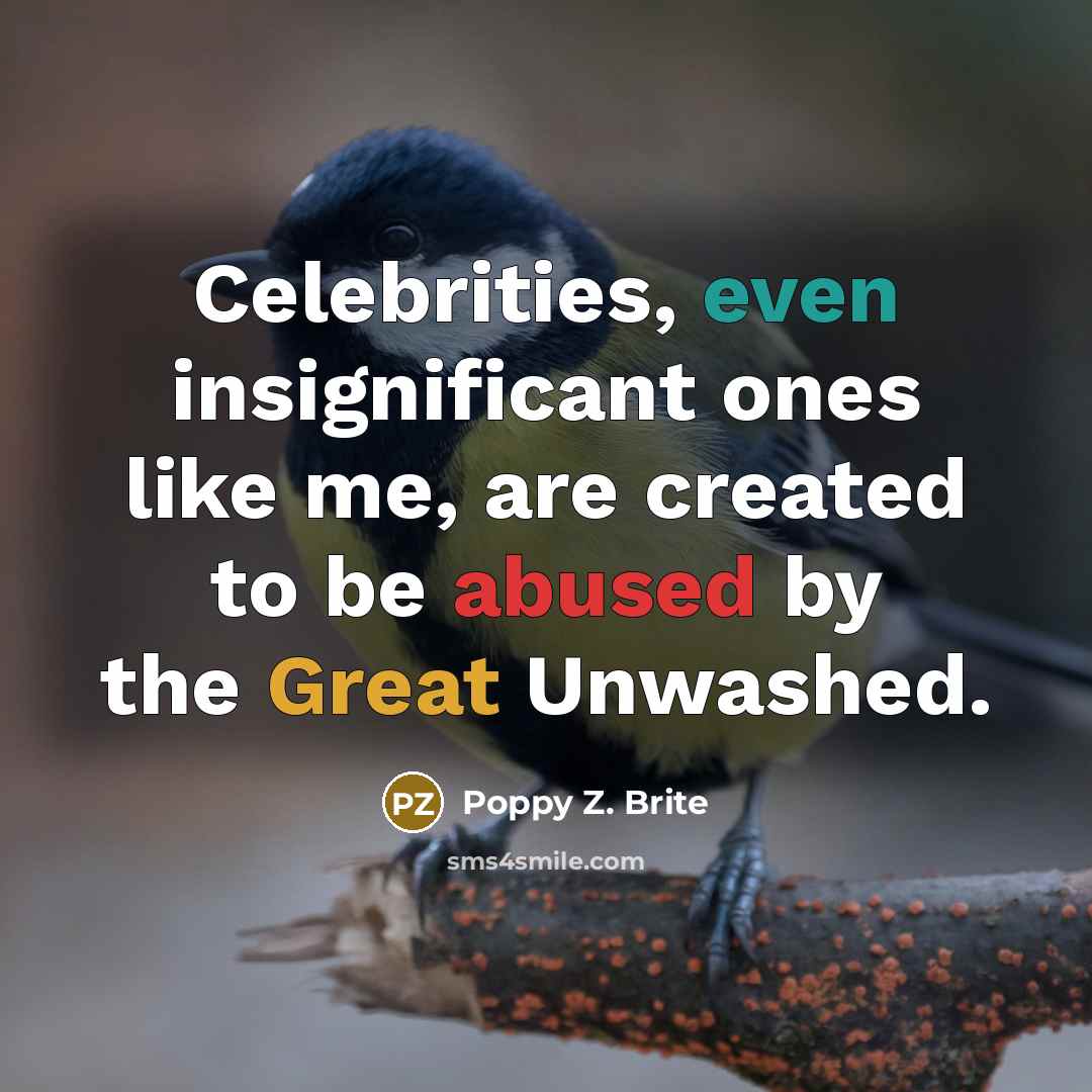 “Celebrities, even insignificant ones like me, are created to be abused by the Great Unwashed.” quote by Poppy Z. Brite