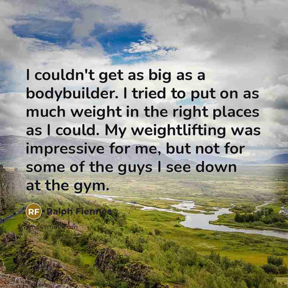 “I couldn't get as big as a bodybuilder. I tried…” quote by Ralph Fiennes