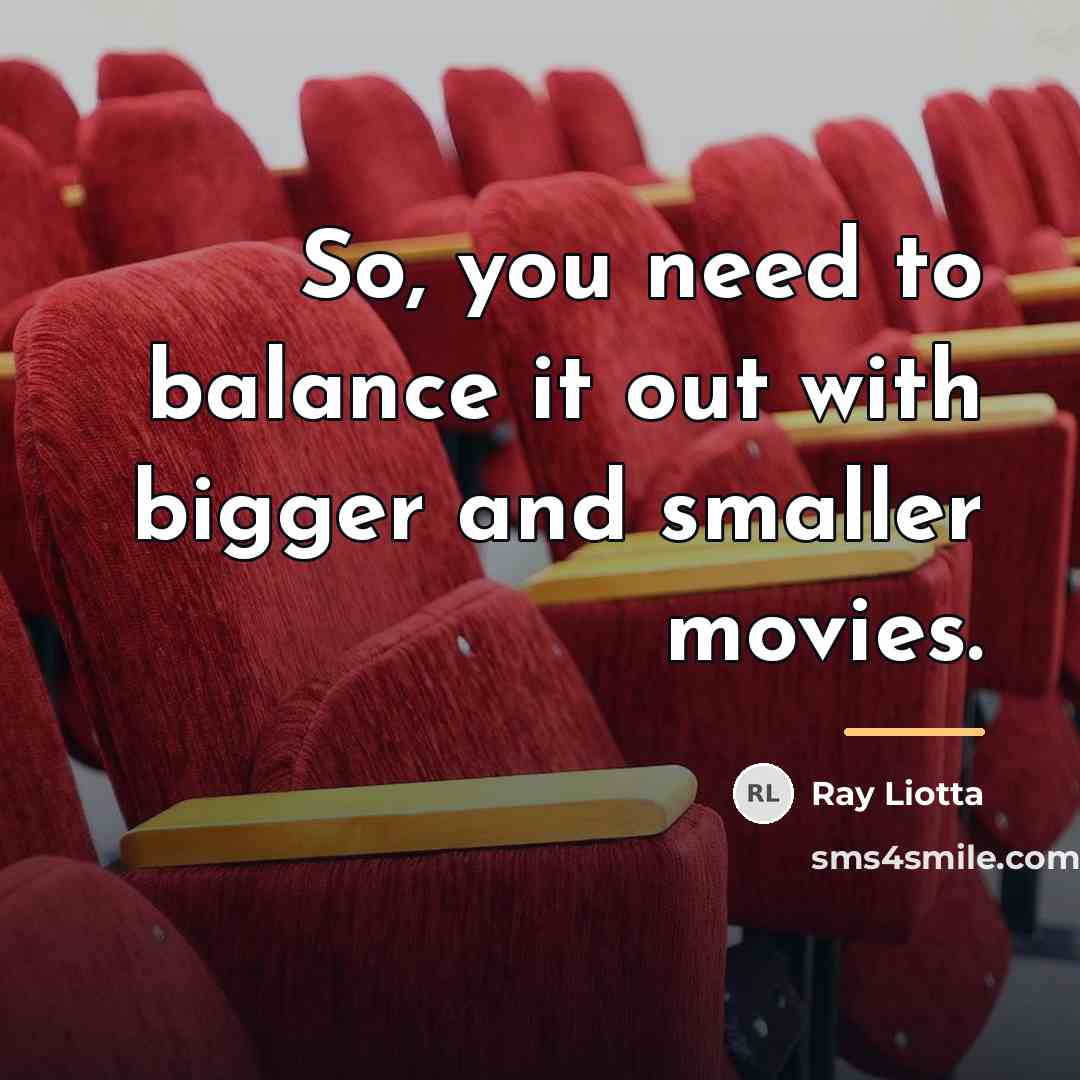 “So, you need to balance it out with bigger and…” quote by Ray Liotta