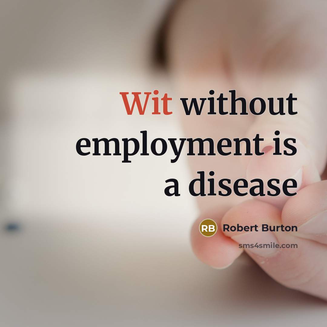 “Wit without employment is a disease…” quote by Robert Burton