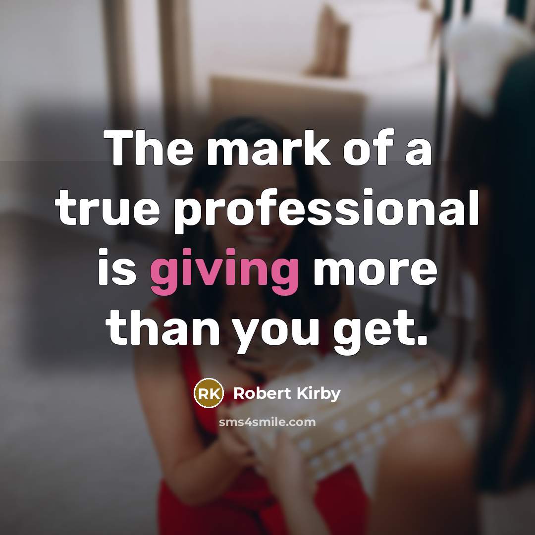 “The mark of a true professional is giving more than you get.” quote by Robert Kirby