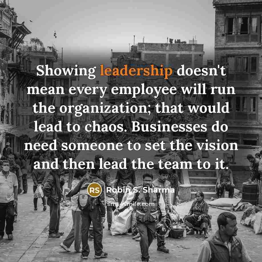 “Showing leadership doesn't mean every employee will run the organization;…” quote by Robin S. Sharma