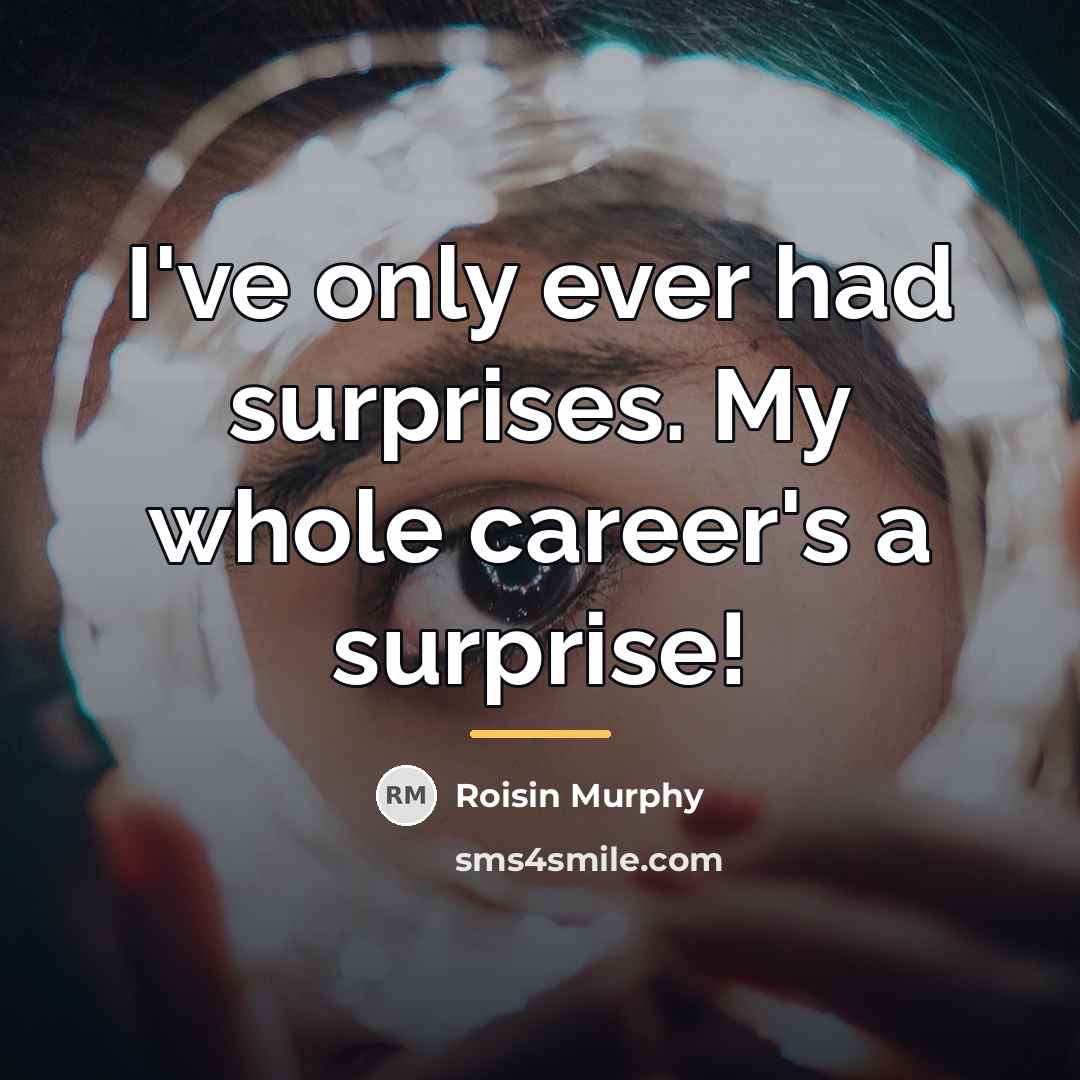 “I've only ever had surprises. My whole career's a surprise!…” quote by Roisin Murphy