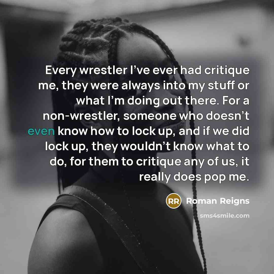 “Every wrestler I've ever had critique me, they were always…” quote by Roman Reigns