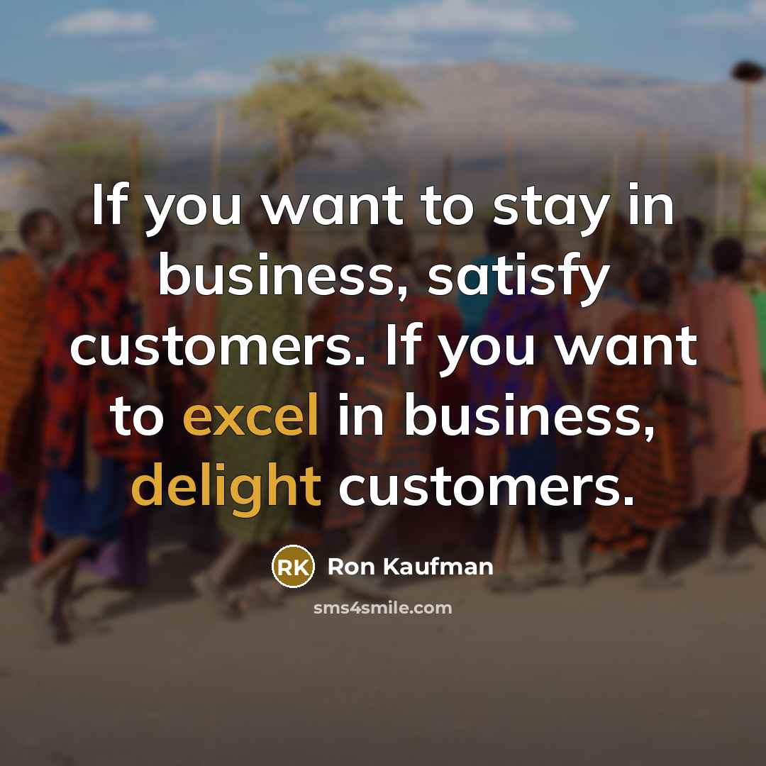 “If you want to stay in business, satisfy customers. If…” quote by Ron Kaufman