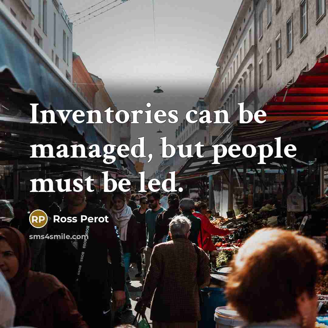 “Inventories can be managed, but people must be led.” quote by Ross Perot