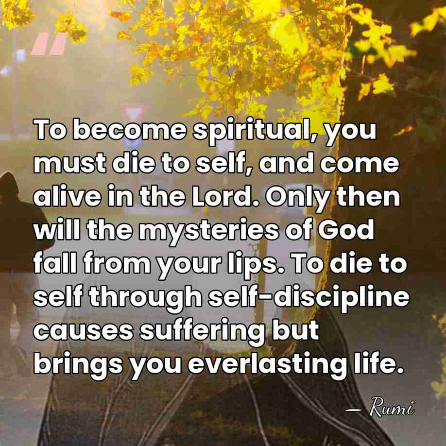To become spiritual, you must die to self, and come alive in&hellip; - Rumi