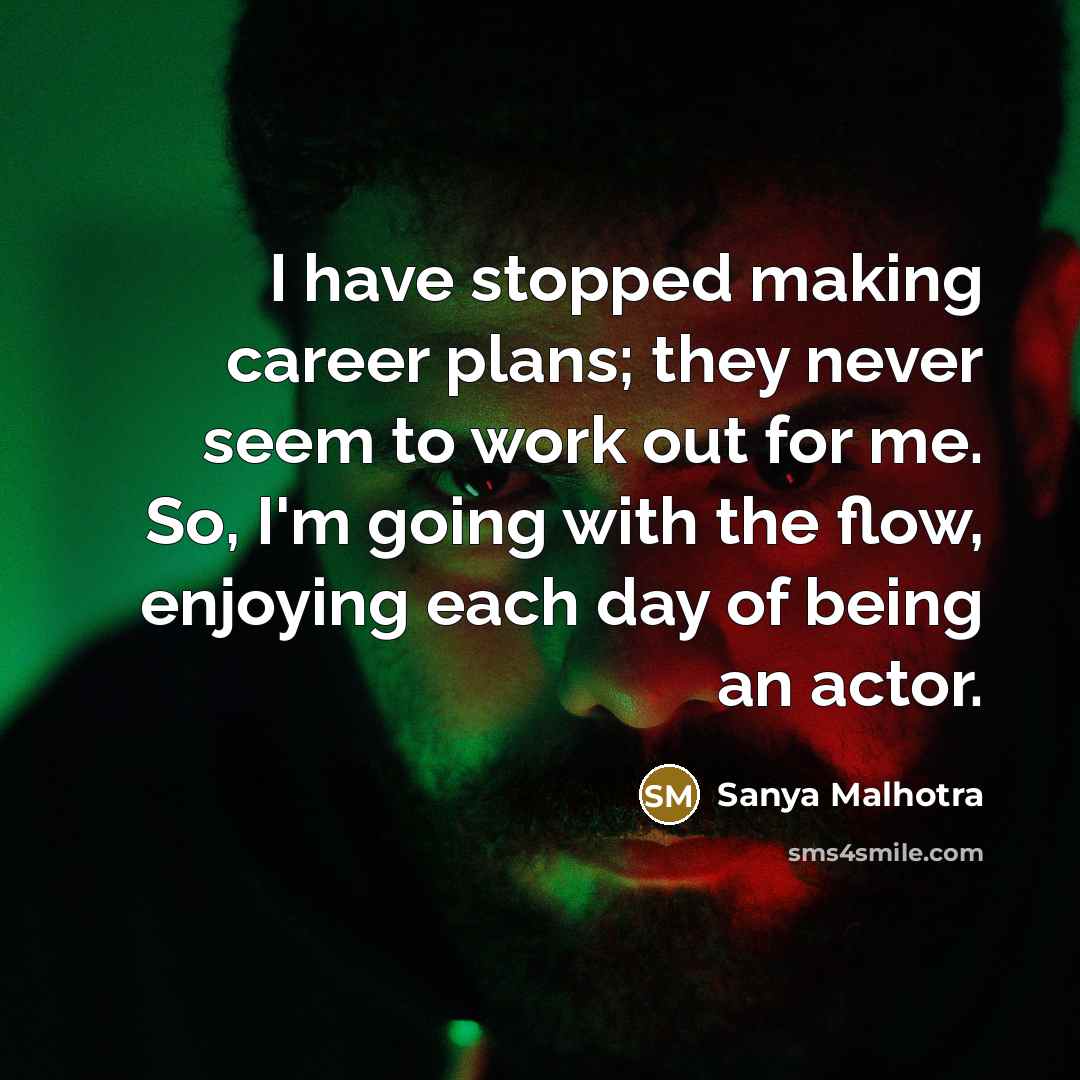 “I have stopped making career plans; they never seem to work out for me. So, I'm going with the flow, enjoying each day of being an actor.” quote by Sanya Malhotra