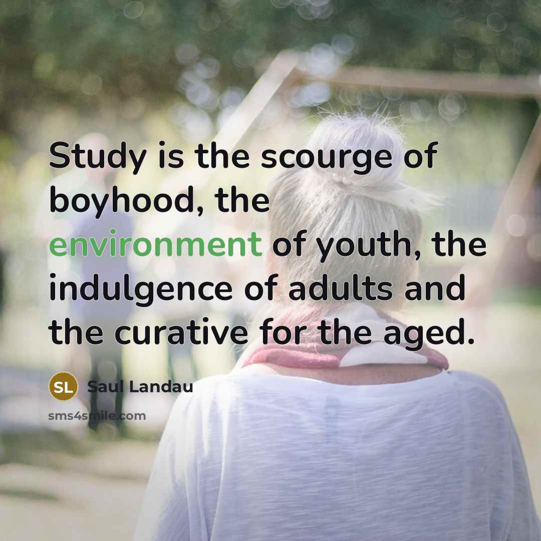 “Study is the scourge of boyhood, the environment of youth,…” quote by Saul Landau