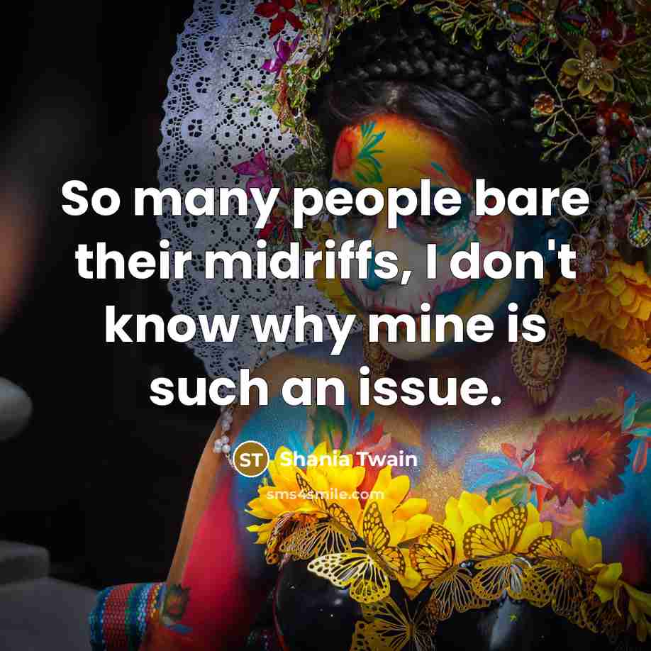 “So many people bare their midriffs, I don't know why mine is such an issue.” quote by Shania Twain