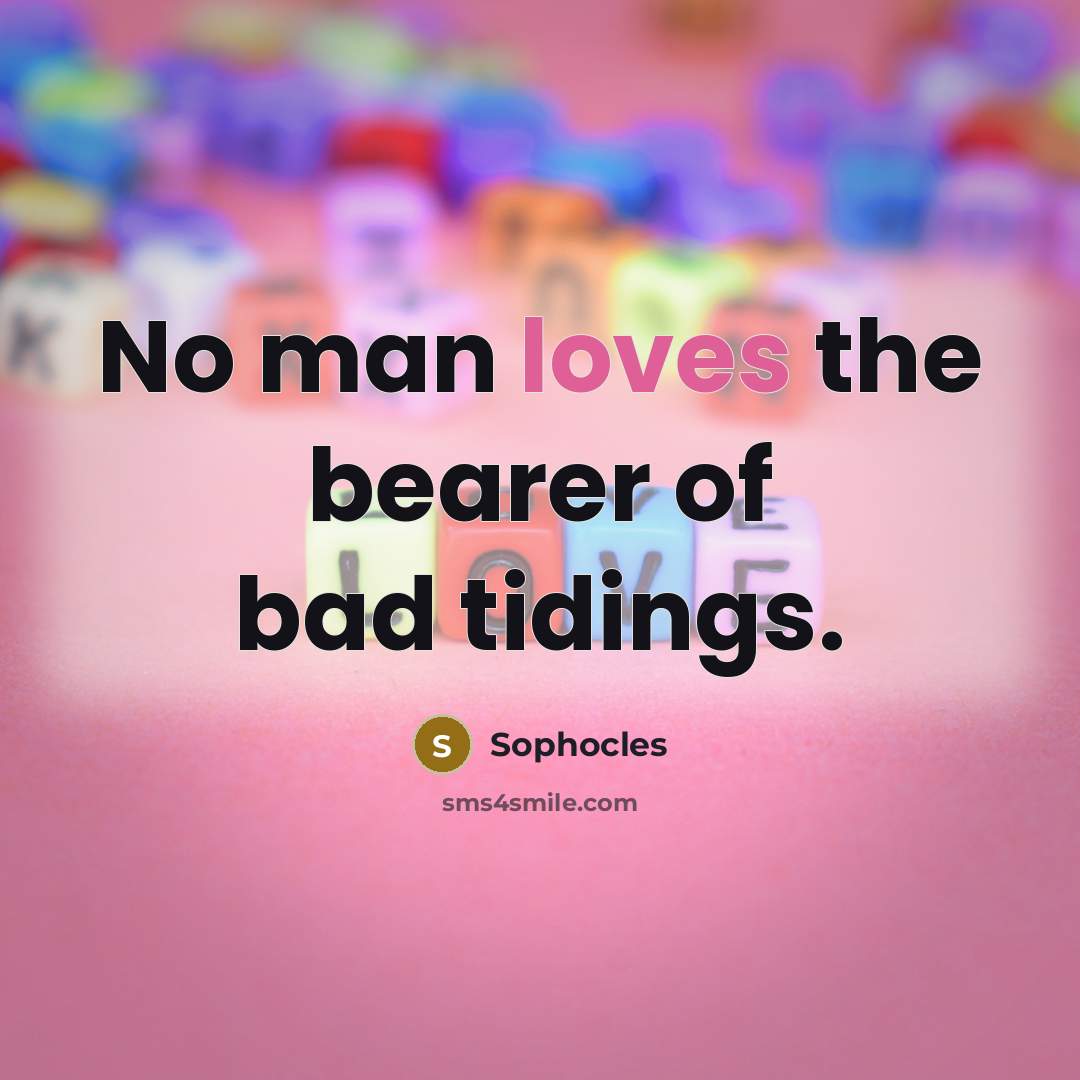 “No man loves the bearer of bad tidings.…” quote by Sophocles
