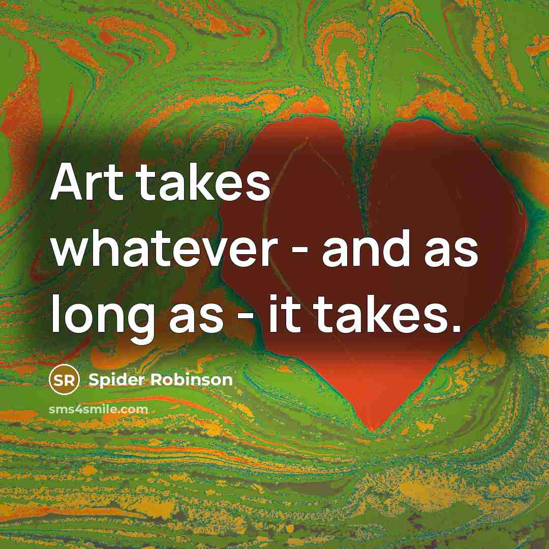 “Art takes whatever - and as long as - it…” quote by Spider Robinson