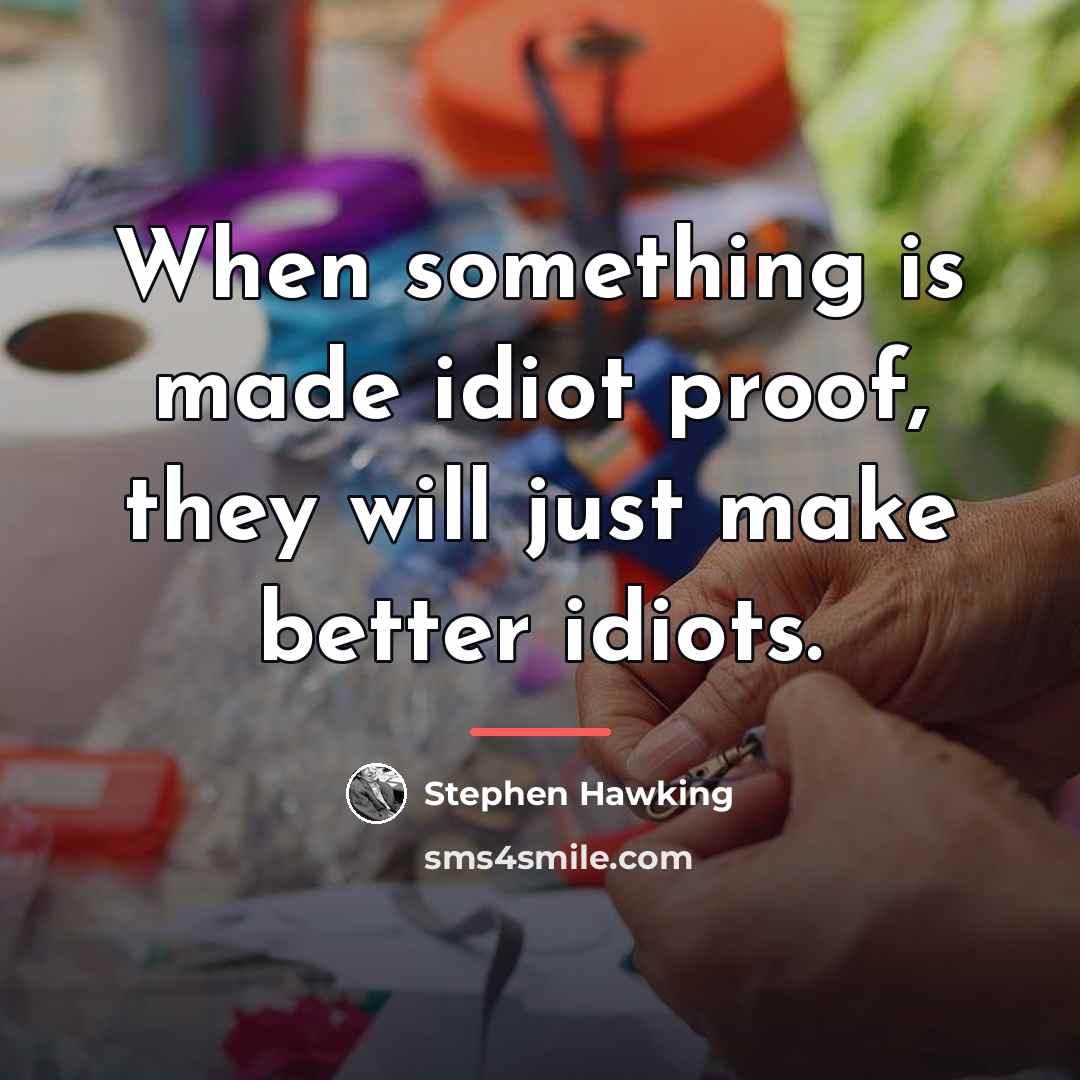 “When something is made idiot proof, they will just make…” quote by Stephen Hawking