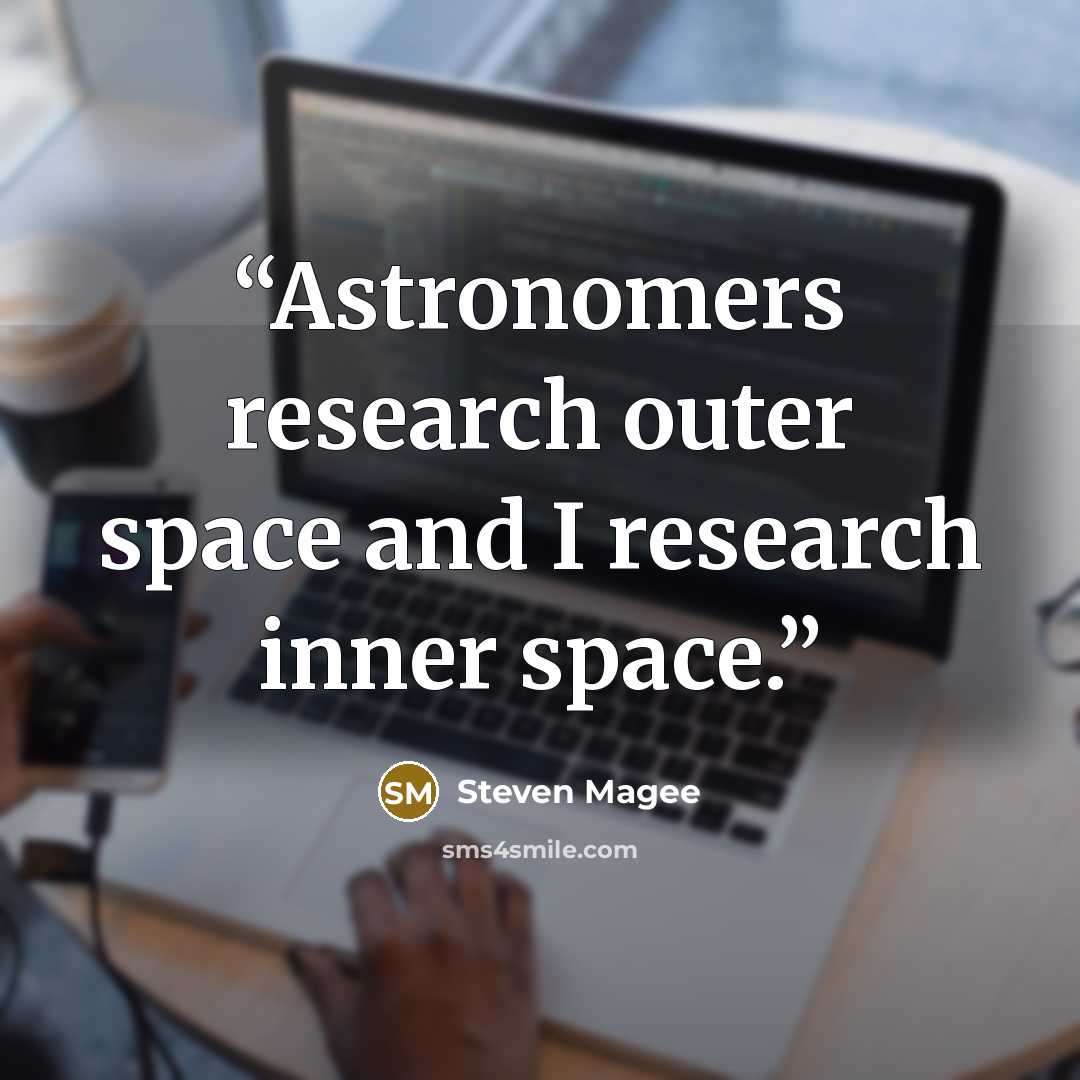“Astronomers research outer space and I research inner space.” quote by Steven Magee