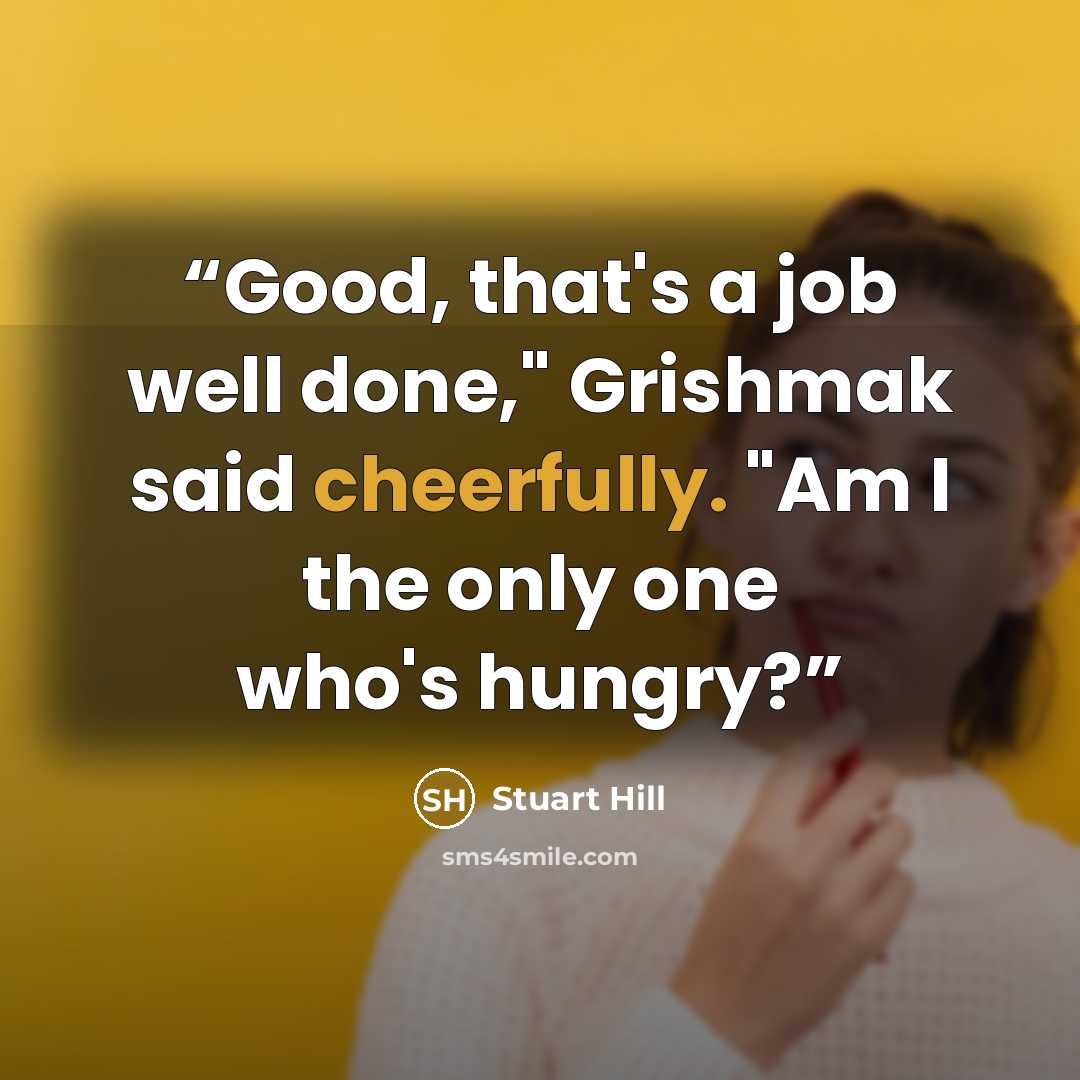 “Good, that's a job well done," Grishmak said cheerfully. "Am I the only one who's hungry?” quote by Stuart Hill