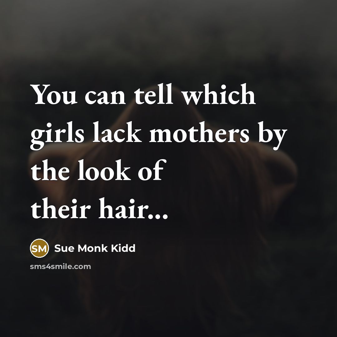 “You can tell which girls lack mothers by the look…” quote by Sue Monk Kidd