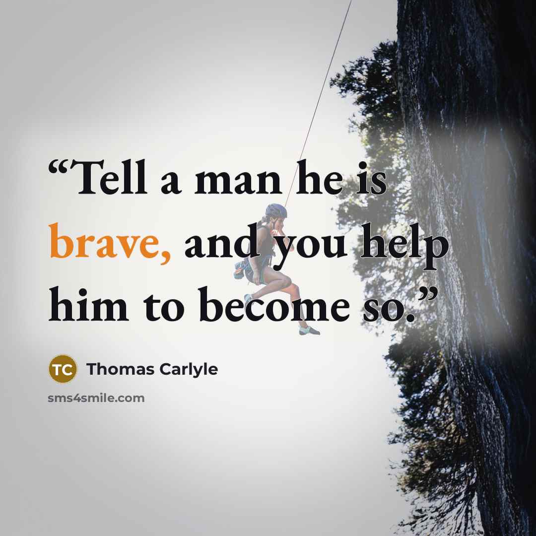 “Tell a man he is brave, and you help him to become so.” quote by Thomas Carlyle