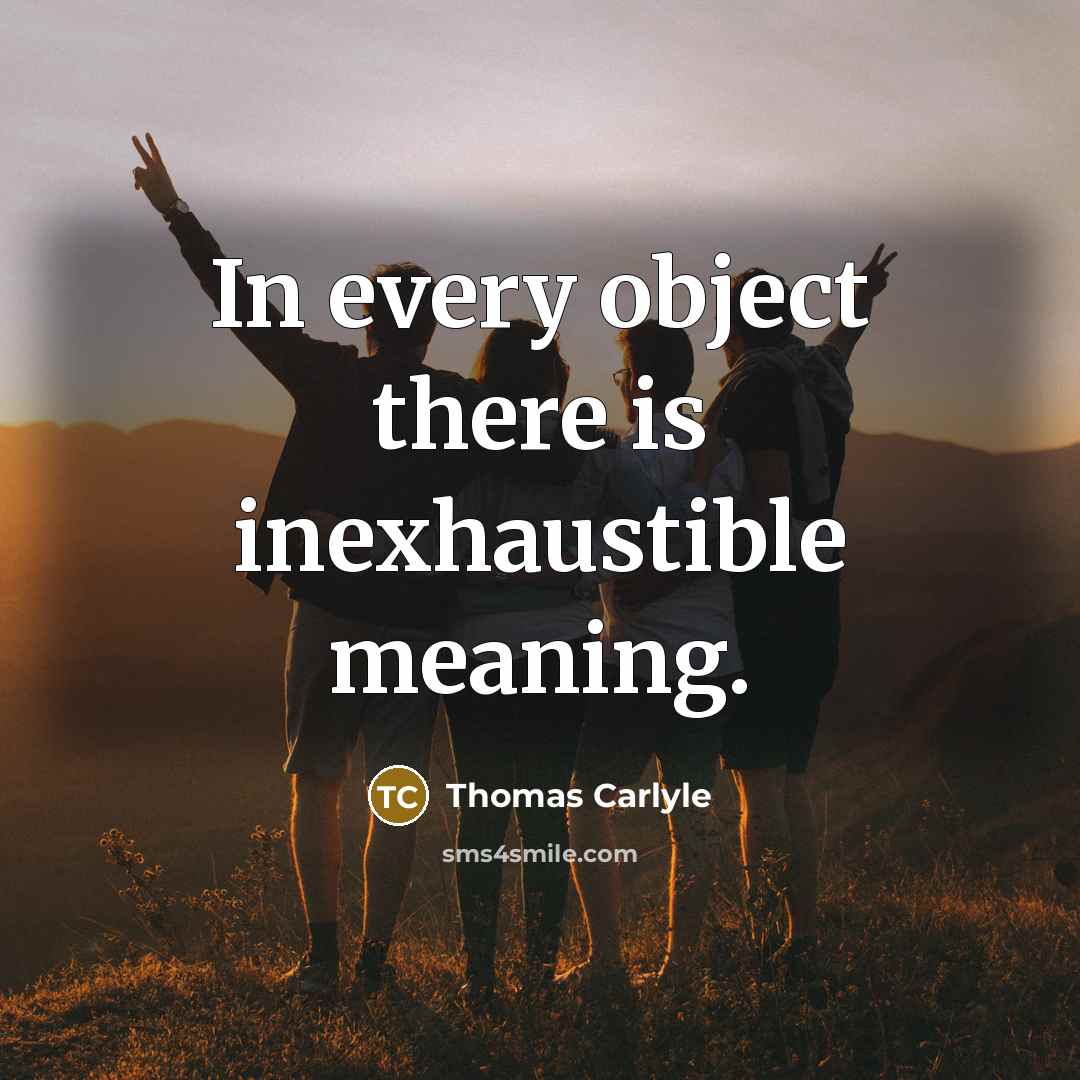 “In every object there is inexhaustible meaning.…” quote by Thomas Carlyle