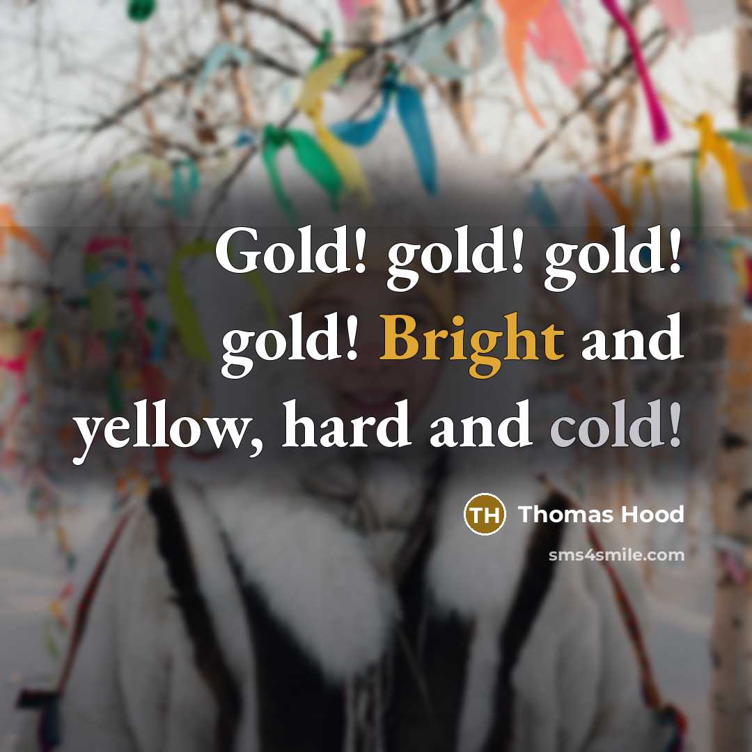 “Gold! gold! gold! gold! Bright and yellow, hard and cold!…” quote by Thomas Hood