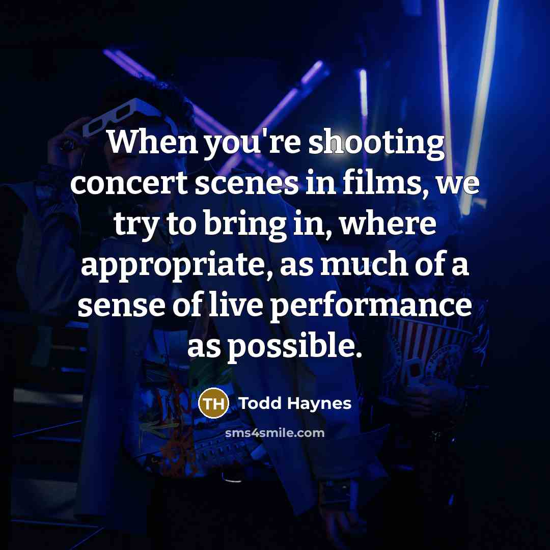 “When you're shooting concert scenes in films, we try to…” quote by Todd Haynes