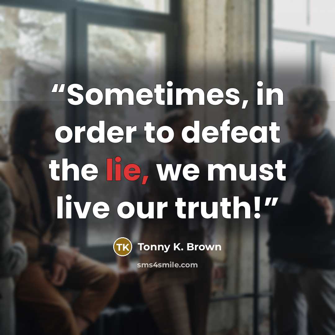 “Sometimes, in order to defeat the lie, we must live our truth!” quote by Tonny K. Brown