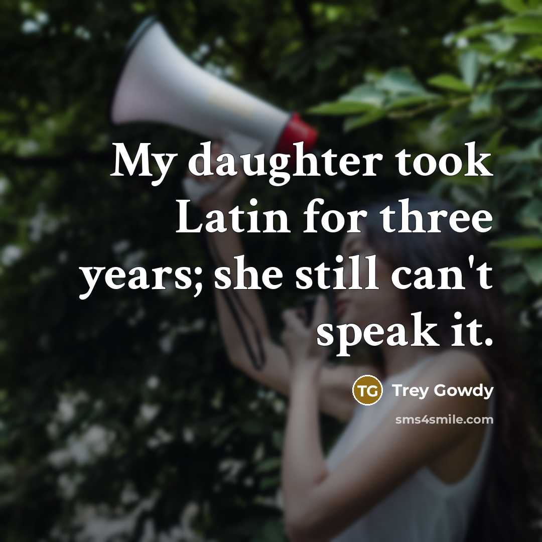 “My daughter took Latin for three years; she still can't…” quote by Trey Gowdy