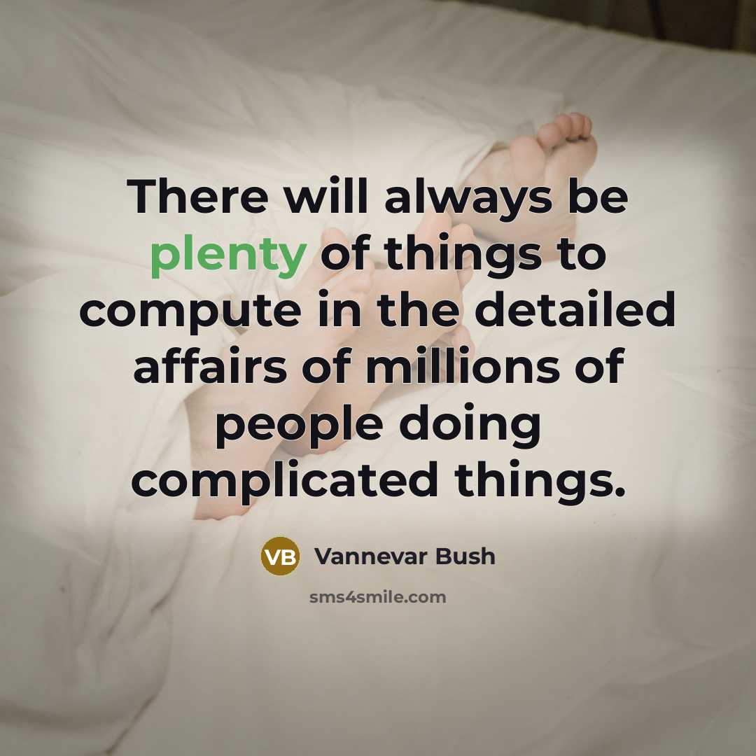 “There will always be plenty of things to compute in…” quote by Vannevar Bush