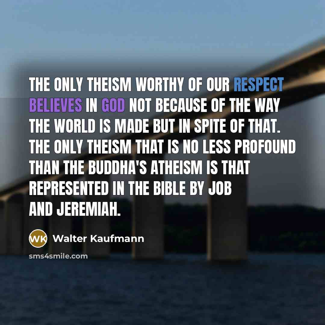 “The only theism worthy of our respect believes in God…” quote by Walter Kaufmann