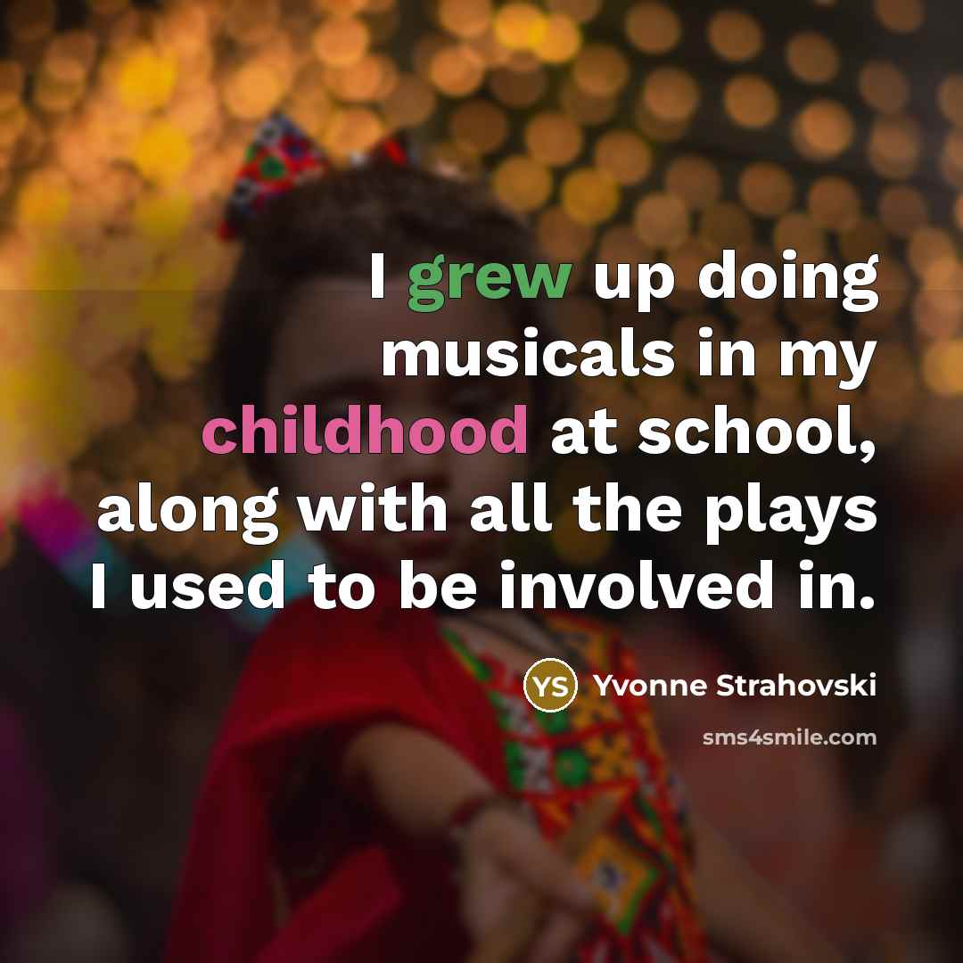 “I grew up doing musicals in my childhood at school, along with all the plays I used to be involved in.” quote by Yvonne Strahovski