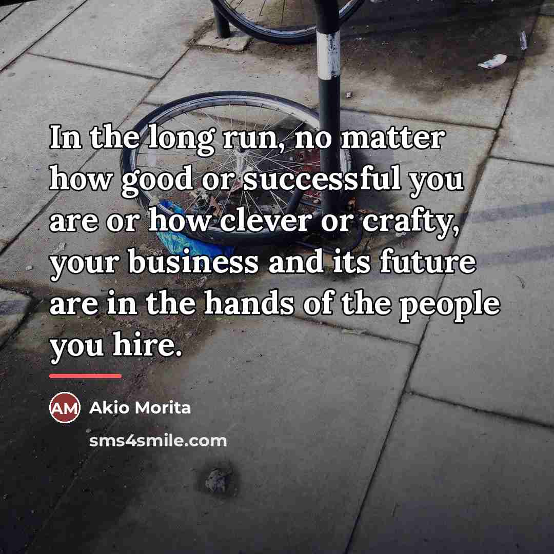 “In the long run, no matter how good or successful…” quote by Akio Morita