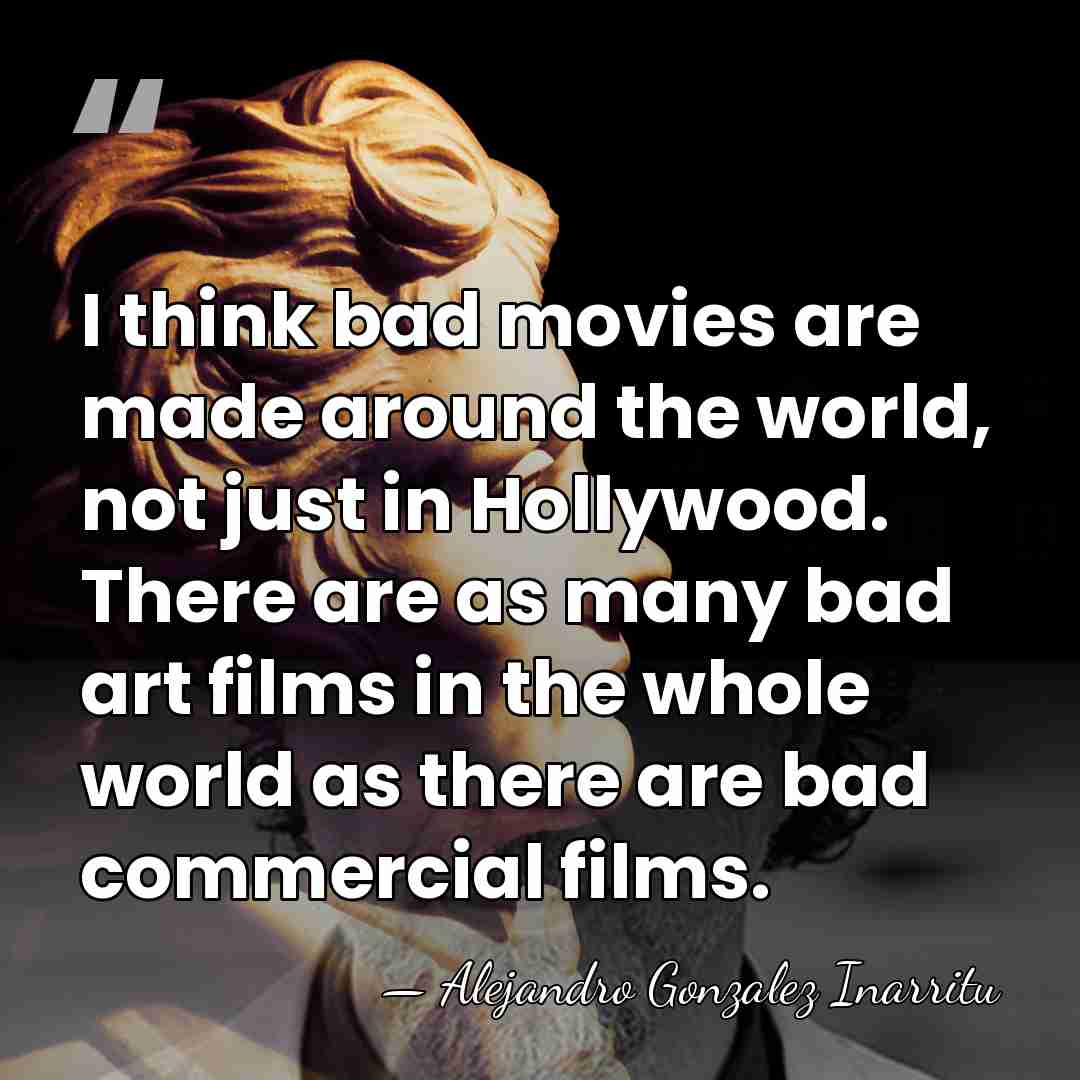 I think bad movies are made around the world, not just in&hellip; - Alejandro Gonzalez Inarritu