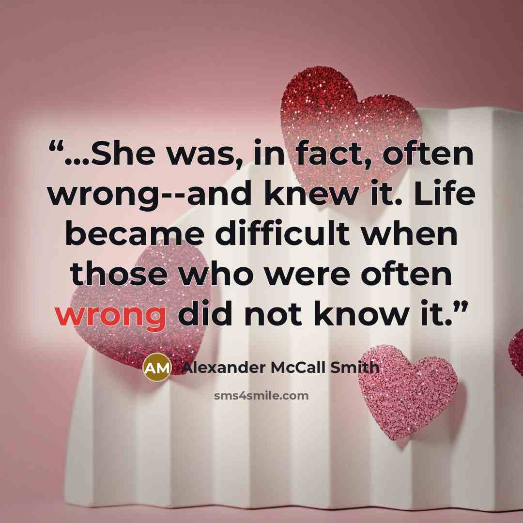 “...She was, in fact, often wrong--and knew it. Life became difficult when those who were often wrong did not know it.” quote by Alexander McCall Smith