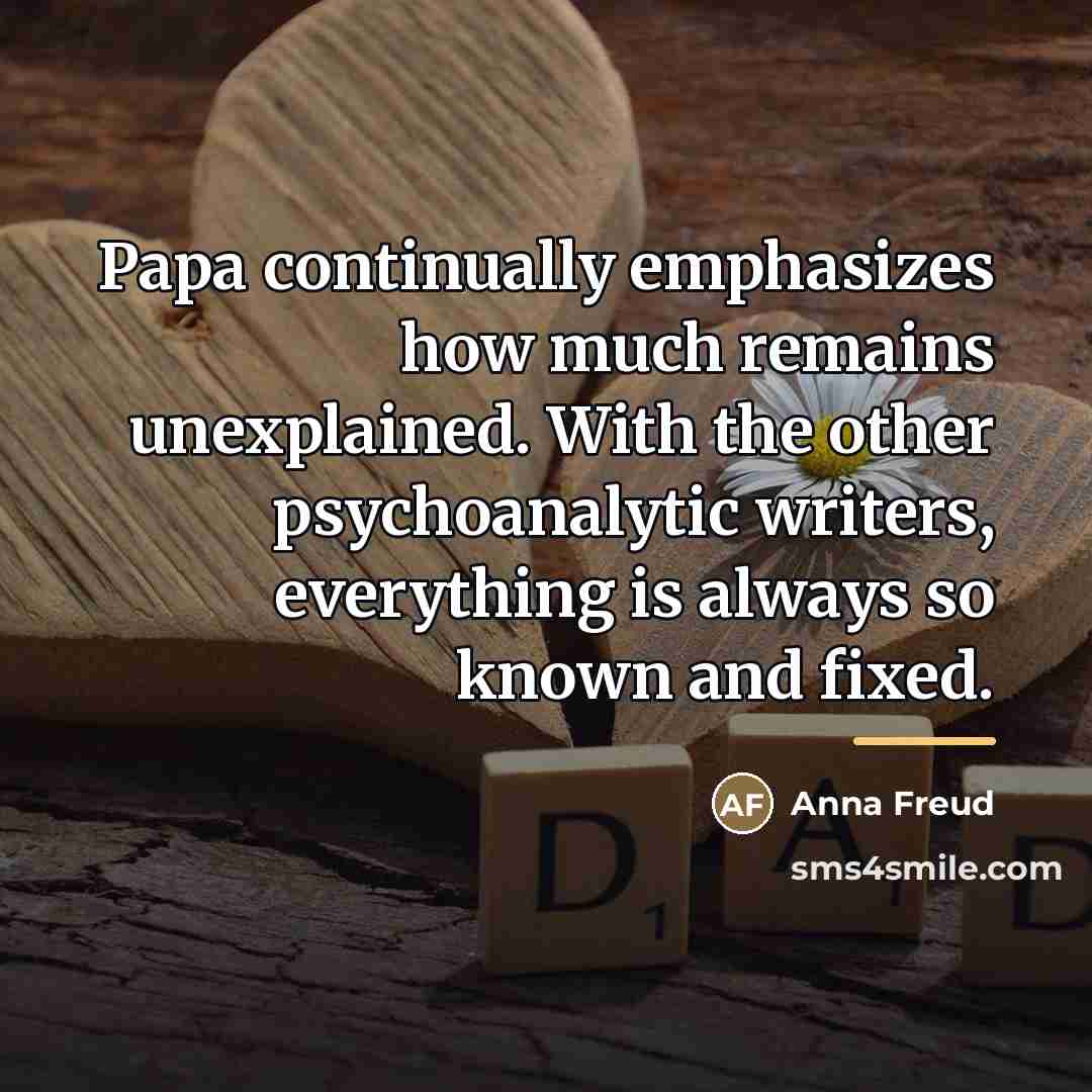 “Papa continually emphasizes how much remains unexplained. With the other…” quote by Anna Freud