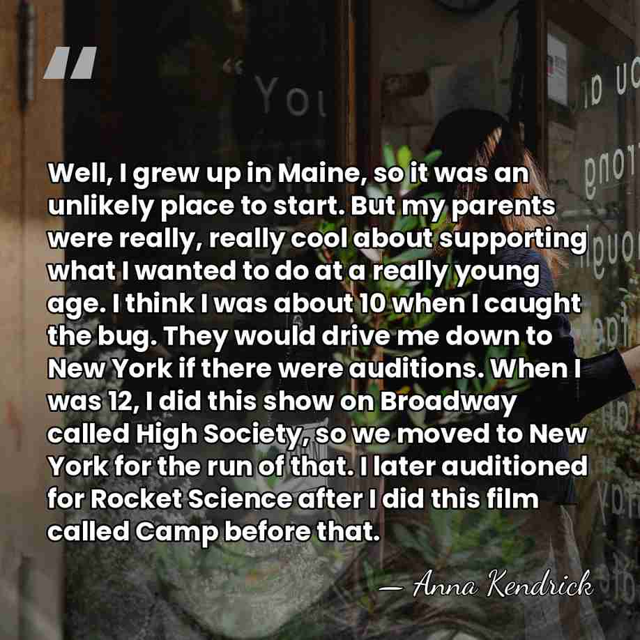 Well, I grew up in Maine, so it was an unlikely place&hellip; - Anna Kendrick