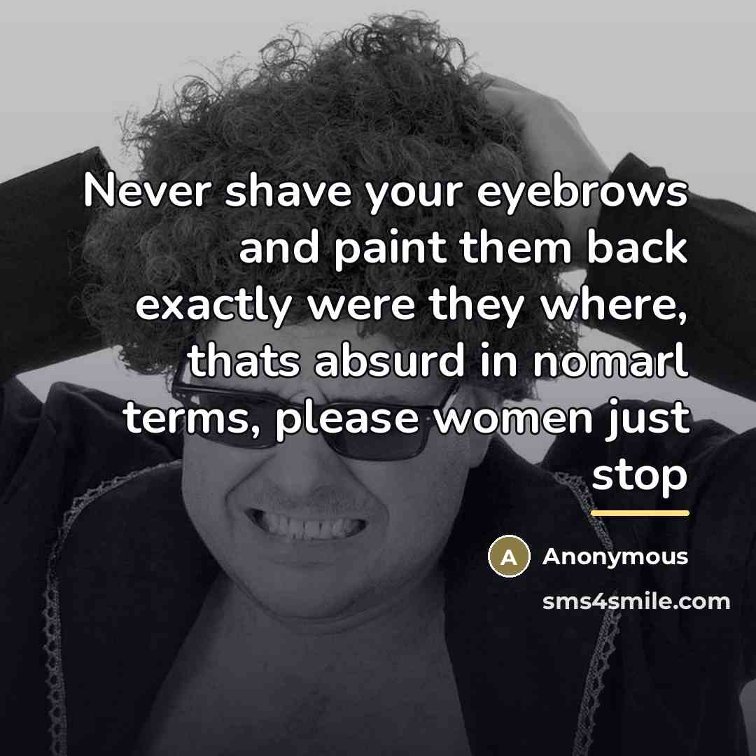 “Never shave your eyebrows and paint them back exactly were…” quote by Anonymous