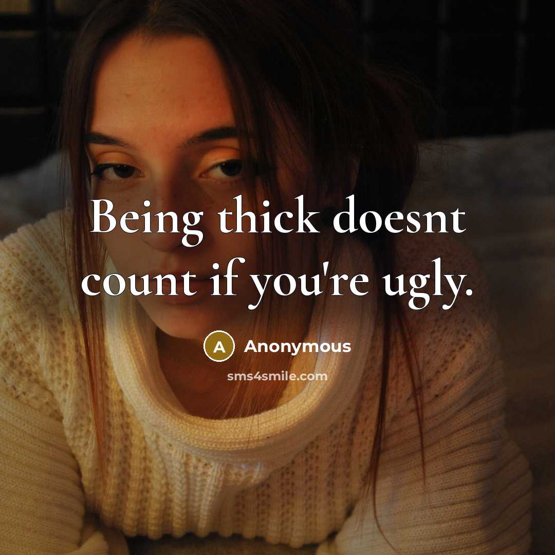 “Being thick doesnt count if you're ugly.” quote by Anonymous