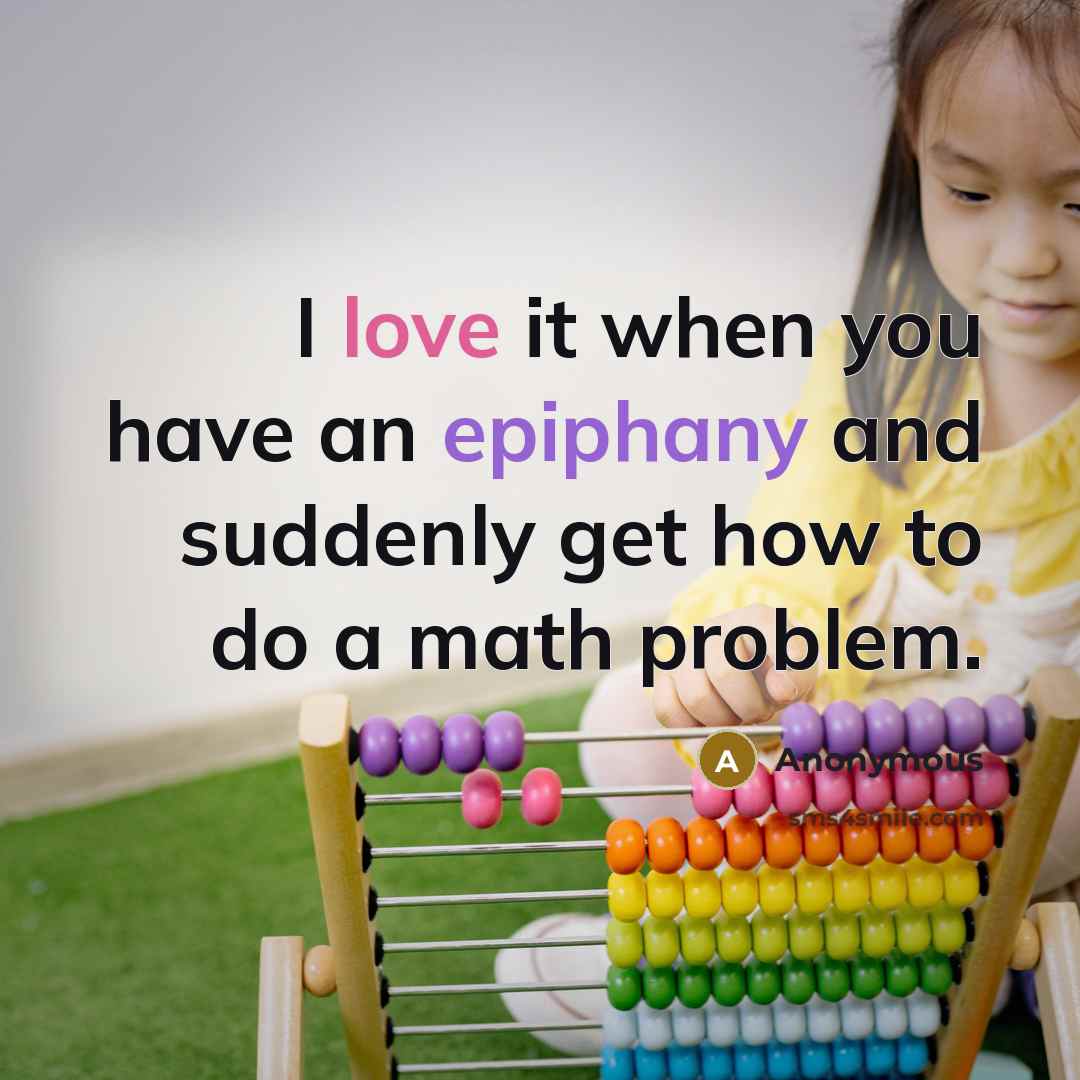 “I love it when you have an epiphany and suddenly get how to do a math problem.” quote by Anonymous
