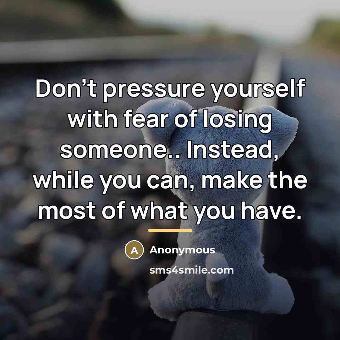 “Don't pressure yourself with fear of losing someone.. Instead, while…” quote by Anonymous