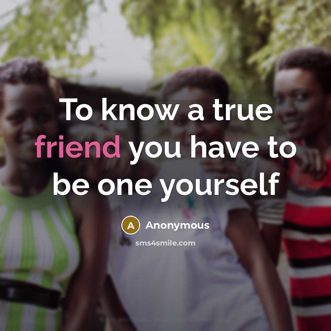 “To know a true friend you have to be one…” quote by Anonymous