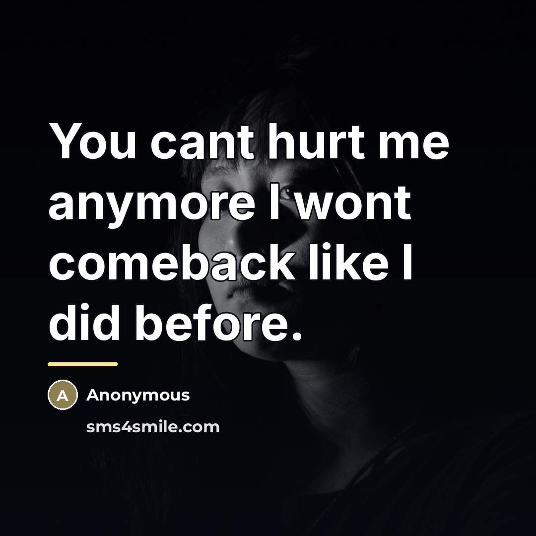 “You cant hurt me anymore I wont comeback like I…” quote by Anonymous