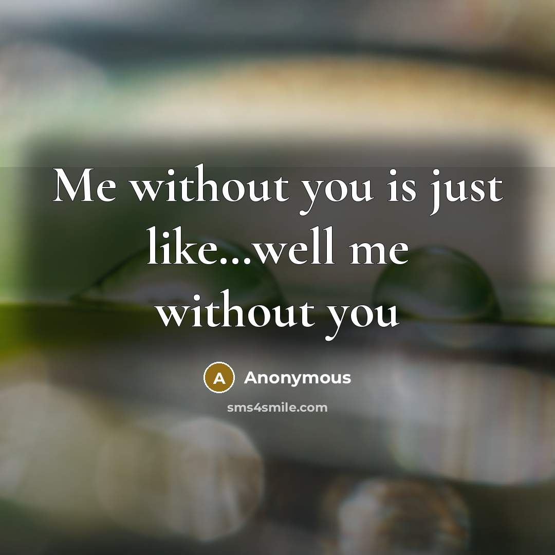 “Me without you is just like…well me without you” quote by Anonymous
