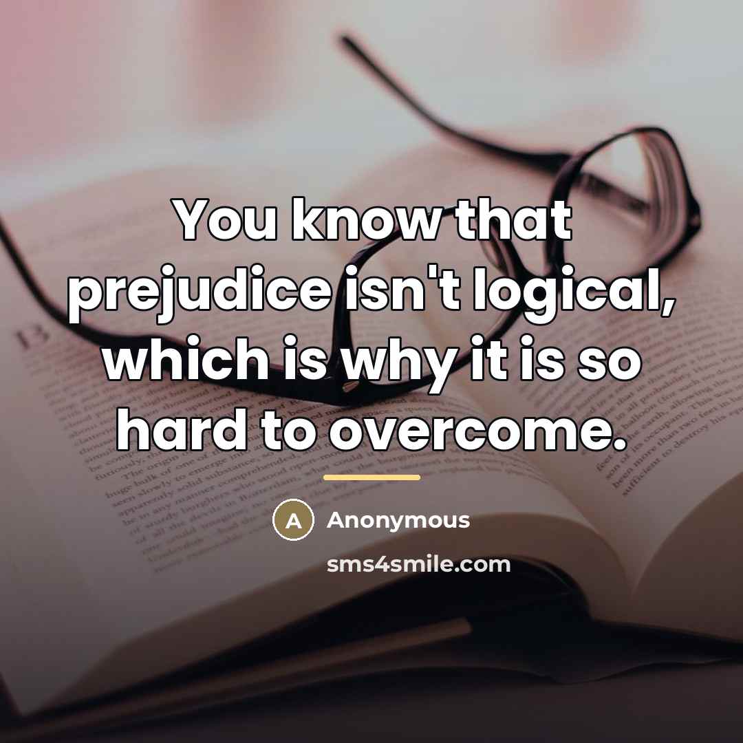 “You know that prejudice isn't logical, which is why it…” quote by Anonymous