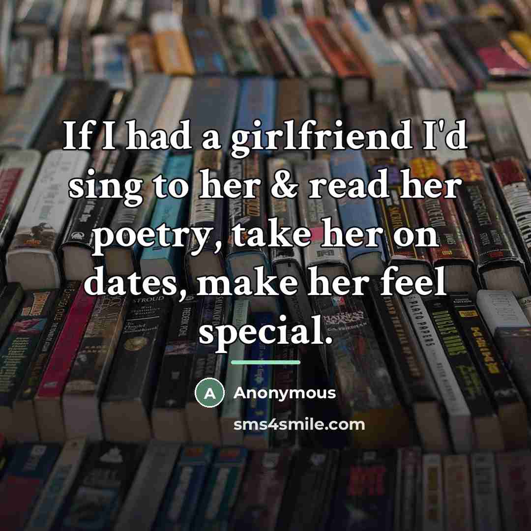 “If I had a girlfriend I'd sing to her &…” quote by Anonymous
