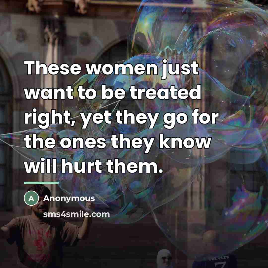 “These women just want to be treated right, yet they…” quote by Anonymous