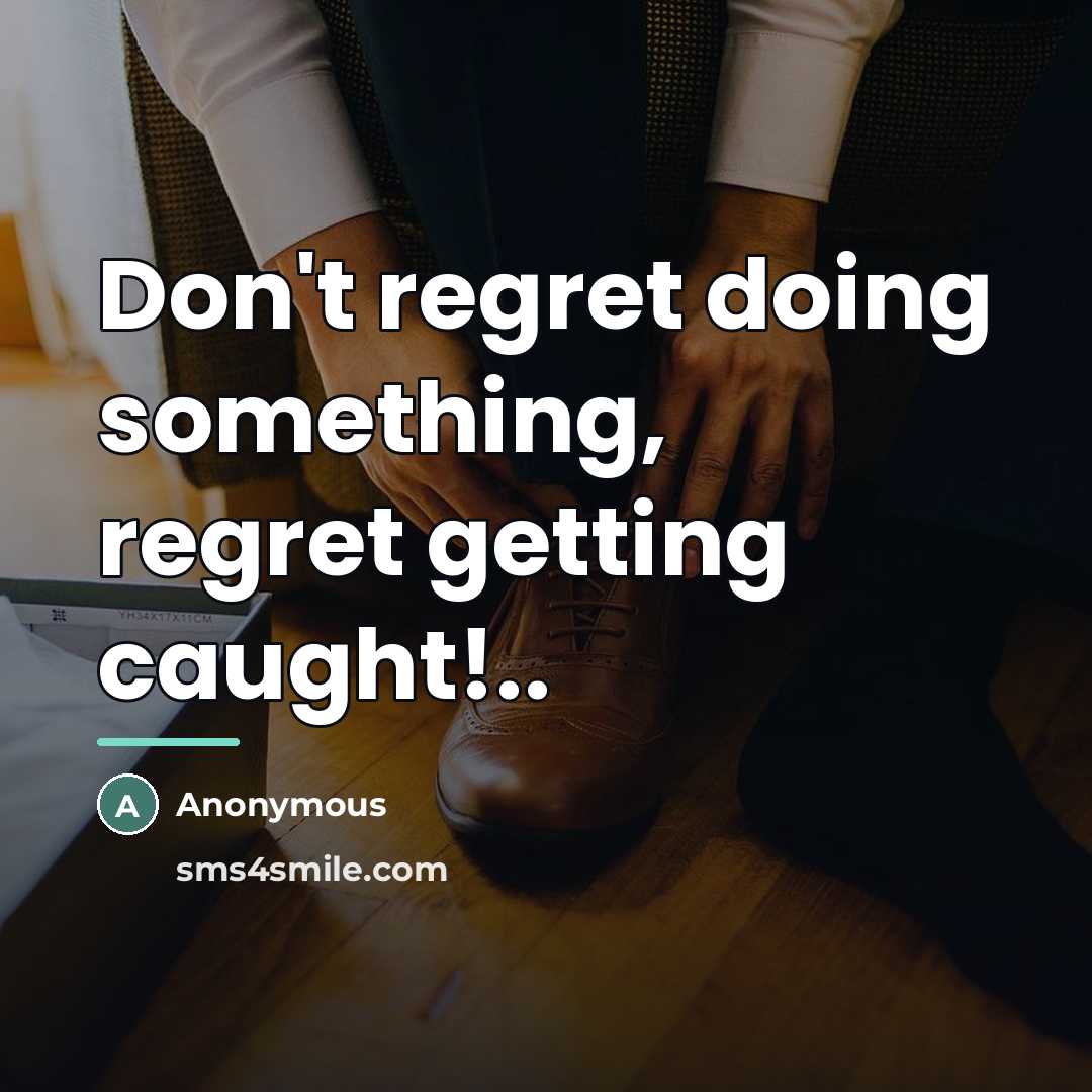 “Don't regret doing something, regret getting caught!..…” quote by Anonymous
